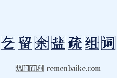 乞留余盐疏组词是什么意思的图片